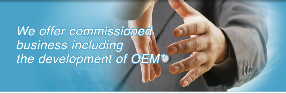 We offer commissioned business including the development of OEM*