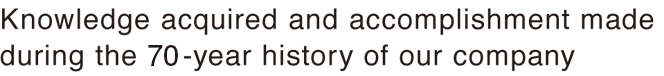 Knowledge acquired and accomplishment made during the 70-year history of our company
