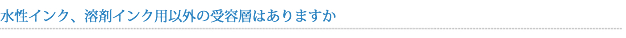 水性インク、溶剤インク用以外の受容層はありますか？