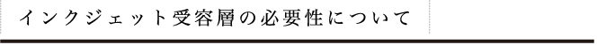 インクジェット受容層の必要性について