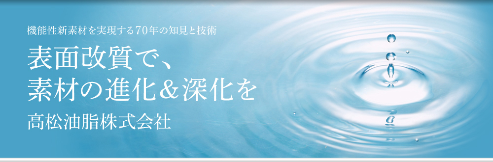 機能性新素材を実現する70年の知見と技術　表面改質で、素材の進化＆深化を高松油脂株式会社